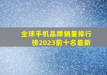 全球手机品牌销量排行榜2023前十名最新