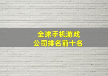 全球手机游戏公司排名前十名