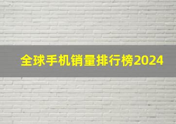 全球手机销量排行榜2024