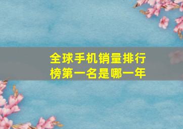 全球手机销量排行榜第一名是哪一年