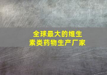 全球最大的维生素类药物生产厂家