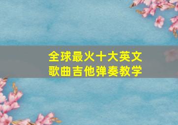 全球最火十大英文歌曲吉他弹奏教学