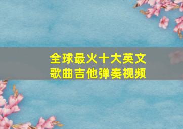 全球最火十大英文歌曲吉他弹奏视频