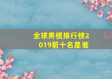 全球男模排行榜2019前十名是谁