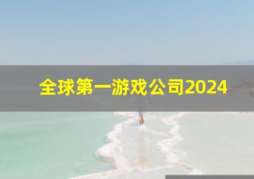 全球第一游戏公司2024