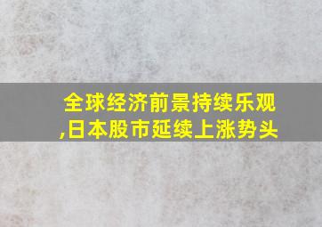 全球经济前景持续乐观,日本股市延续上涨势头