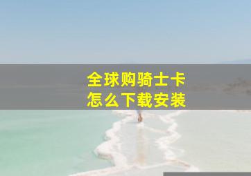 全球购骑士卡怎么下载安装