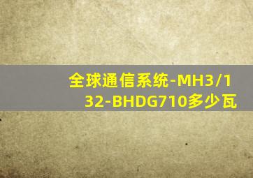 全球通信系统-MH3/132-BHDG710多少瓦