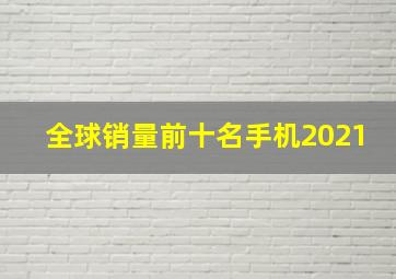 全球销量前十名手机2021