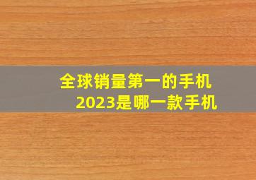 全球销量第一的手机2023是哪一款手机