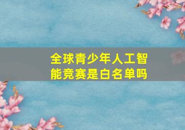 全球青少年人工智能竞赛是白名单吗