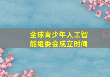 全球青少年人工智能组委会成立时间