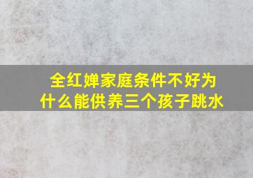 全红婵家庭条件不好为什么能供养三个孩子跳水