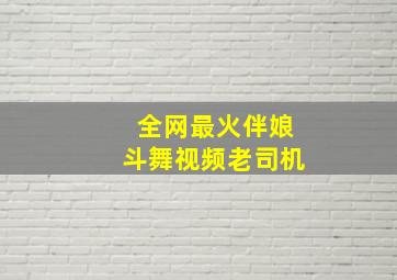 全网最火伴娘斗舞视频老司机