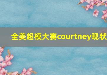 全美超模大赛courtney现状