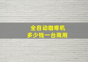 全自动咖啡机多少钱一台商用