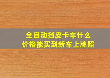 全自动挡皮卡车什么价格能买到新车上牌照