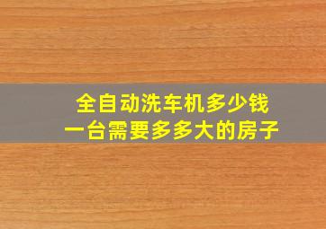 全自动洗车机多少钱一台需要多多大的房子