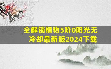 全解锁植物5阶0阳光无冷却最新版2024下载