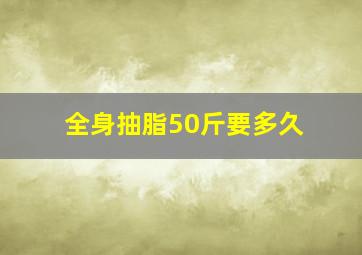 全身抽脂50斤要多久