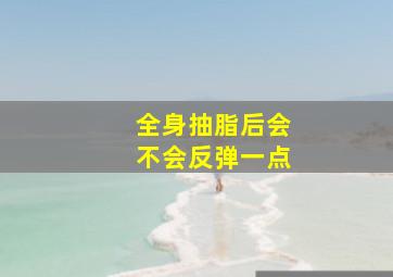 全身抽脂后会不会反弹一点