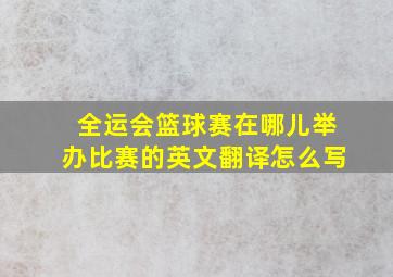 全运会篮球赛在哪儿举办比赛的英文翻译怎么写