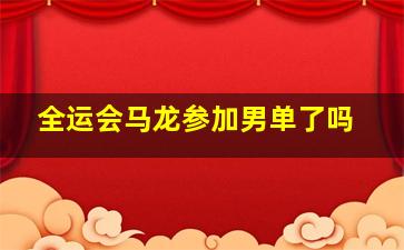 全运会马龙参加男单了吗