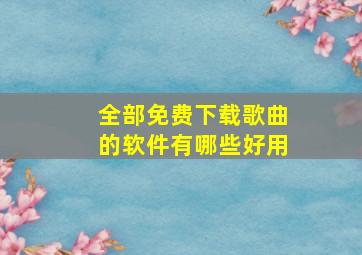 全部免费下载歌曲的软件有哪些好用