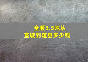 全顺3.5吨从宣城到雄县多少钱