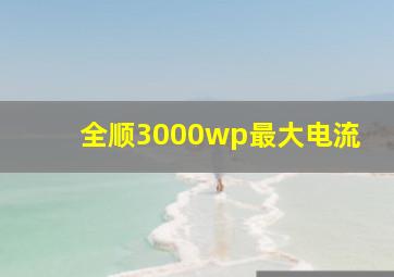 全顺3000wp最大电流