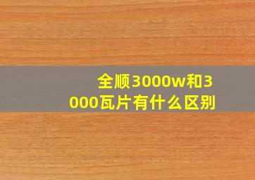 全顺3000w和3000瓦片有什么区别