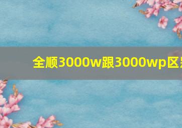 全顺3000w跟3000wp区别