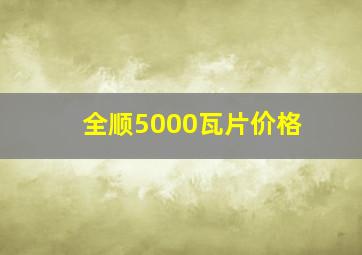 全顺5000瓦片价格