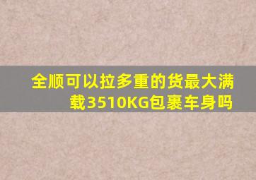 全顺可以拉多重的货最大满载3510KG包裹车身吗