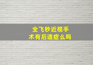 全飞秒近视手术有后遗症么吗