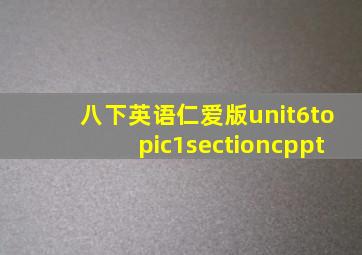 八下英语仁爱版unit6topic1sectioncppt