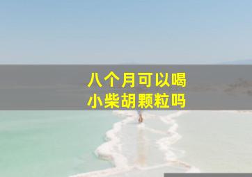 八个月可以喝小柴胡颗粒吗