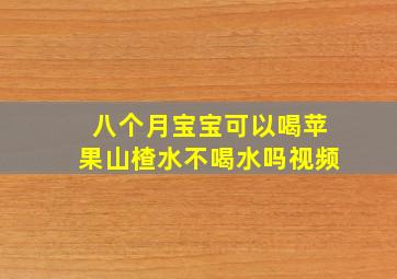 八个月宝宝可以喝苹果山楂水不喝水吗视频