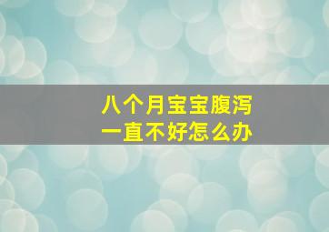 八个月宝宝腹泻一直不好怎么办