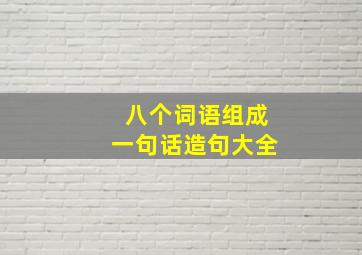 八个词语组成一句话造句大全