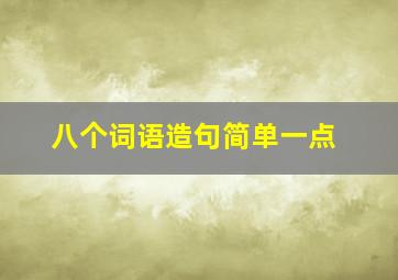 八个词语造句简单一点