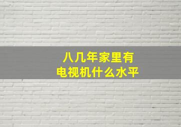 八几年家里有电视机什么水平