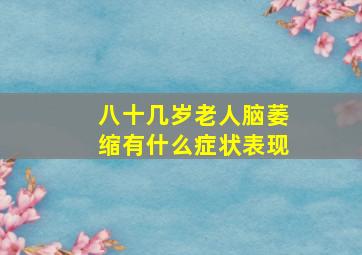 八十几岁老人脑萎缩有什么症状表现