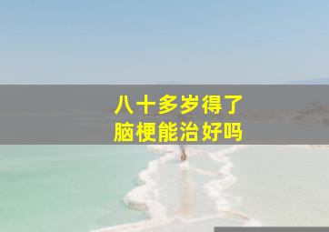 八十多岁得了脑梗能治好吗