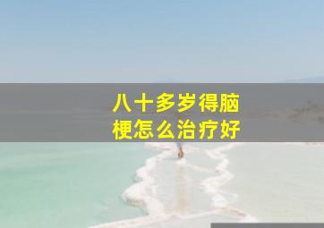 八十多岁得脑梗怎么治疗好