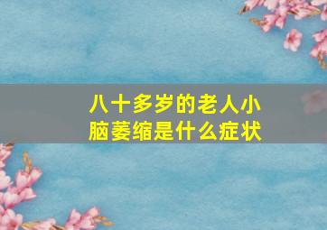 八十多岁的老人小脑萎缩是什么症状