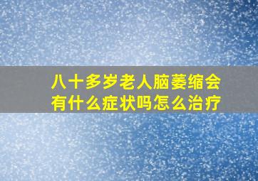 八十多岁老人脑萎缩会有什么症状吗怎么治疗