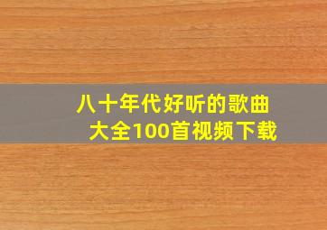 八十年代好听的歌曲大全100首视频下载