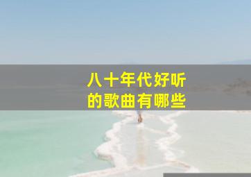 八十年代好听的歌曲有哪些