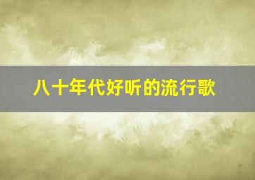 八十年代好听的流行歌